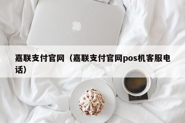 嘉联支付官网（嘉联支付官网pos机客服电话）