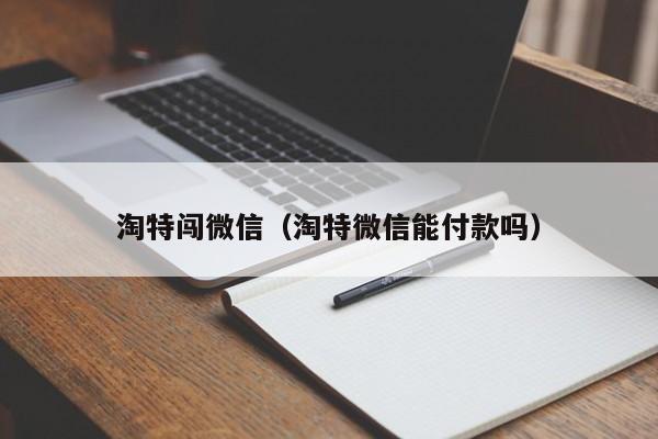 淘特闯微信（淘特微信能付款吗）