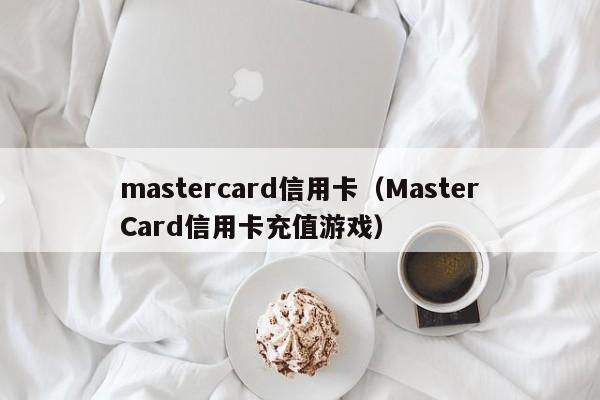 mastercard信用卡（MasterCard信用卡充值游戏）