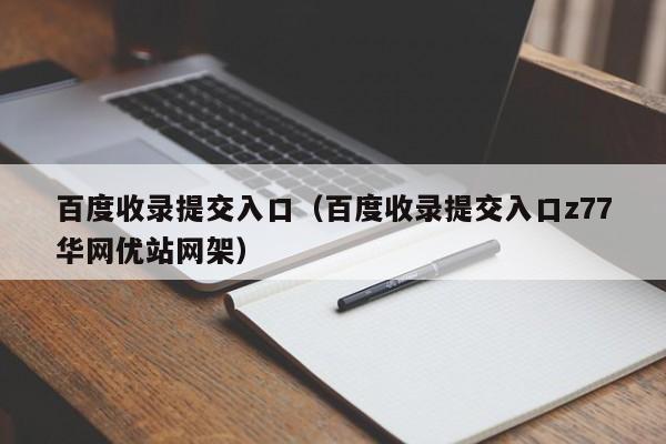 百度收录提交入口（百度收录提交入口z77华网优站网架）