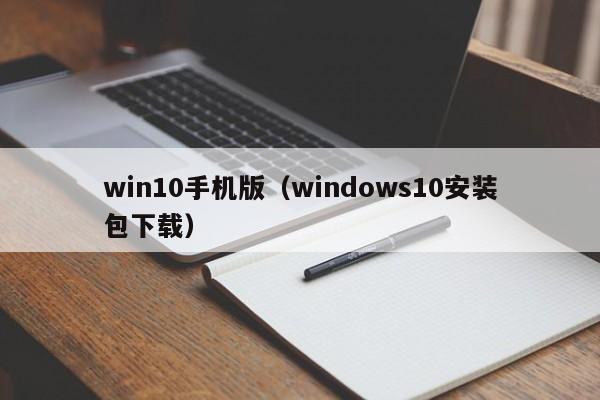 win10手机版（windows10安装包下载）