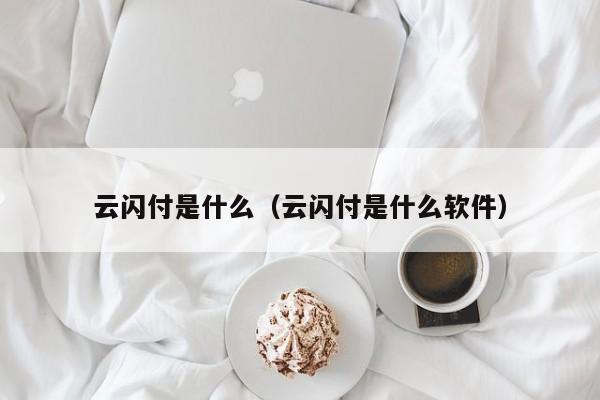 云闪付是什么（云闪付是什么软件）