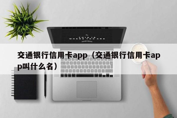 交通银行信用卡app（交通银行信用卡app叫什么名）