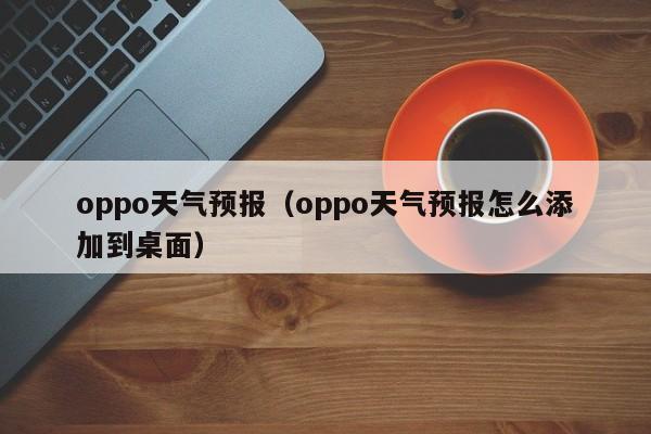 oppo天气预报（oppo天气预报怎么添加到桌面）