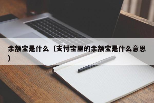 余额宝是什么（支付宝里的余额宝是什么意思）