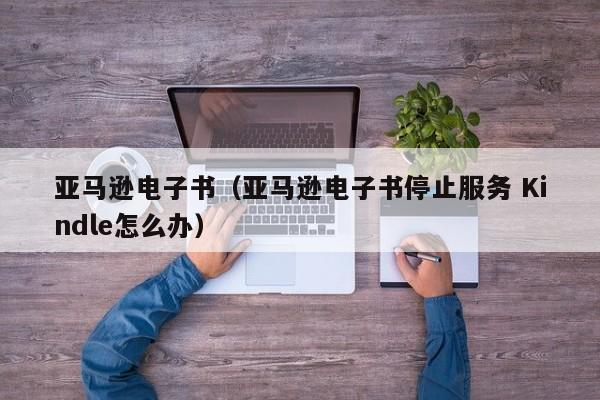 亚马逊电子书（亚马逊电子书停止服务 Kindle怎么办）