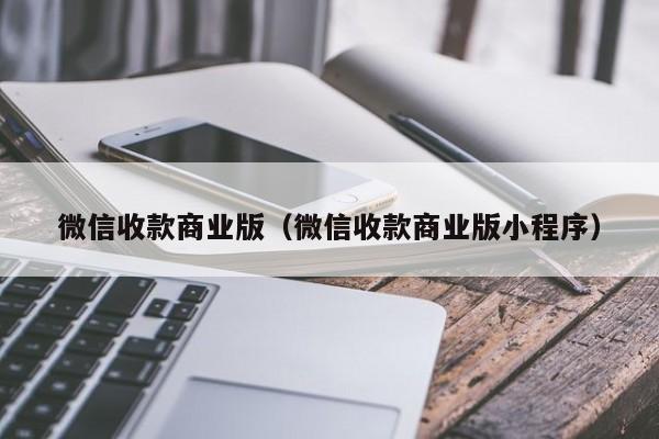 微信收款商业版（微信收款商业版小程序）