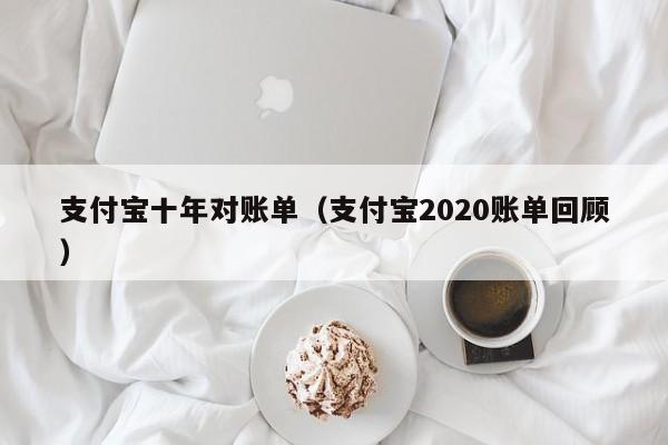 支付宝十年对账单（支付宝2020账单回顾）