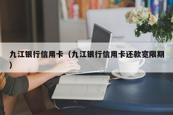 九江银行信用卡（九江银行信用卡还款宽限期）