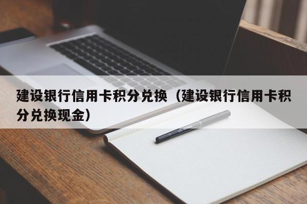 建设银行信用卡积分兑换（建设银行信用卡积分兑换现金）