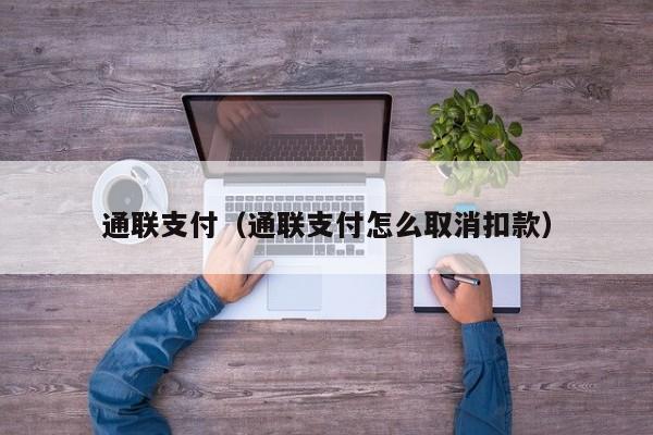 通联支付（通联支付怎么取消扣款）