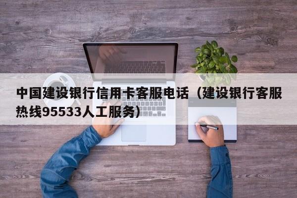 中国建设银行信用卡客服电话（建设银行客服热线95533人工服务）