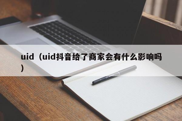 uid（uid抖音给了商家会有什么影响吗）