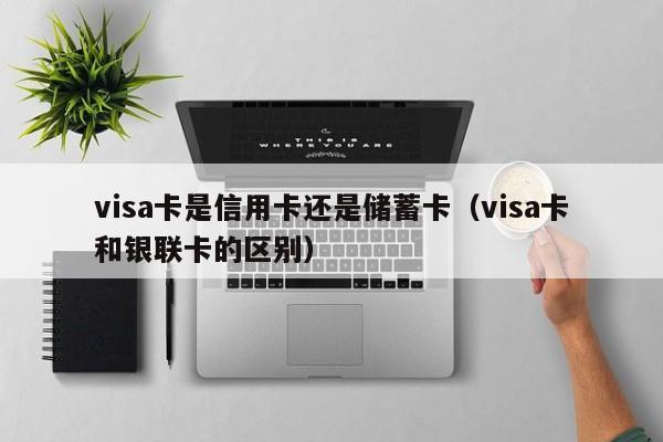 visa卡是信用卡还是储蓄卡（visa卡和银联卡的区别）