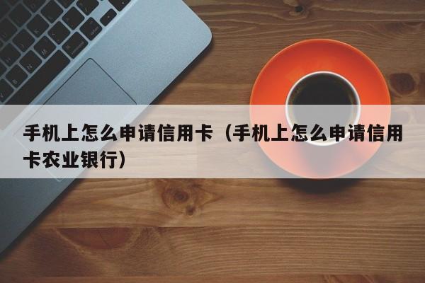 手机上怎么申请信用卡（手机上怎么申请信用卡农业银行）