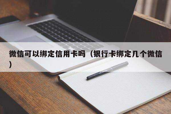 微信可以绑定信用卡吗（银行卡绑定几个微信）