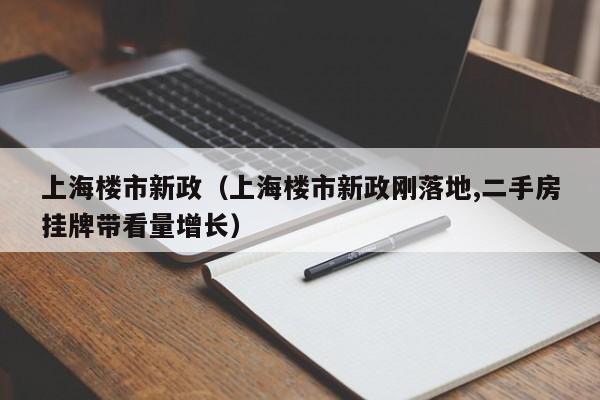 上海楼市新政（上海楼市新政刚落地,二手房挂牌带看量增长）