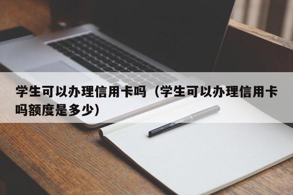 学生可以办理信用卡吗（学生可以办理信用卡吗额度是多少）