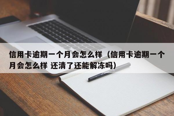 信用卡逾期一个月会怎么样（信用卡逾期一个月会怎么样 还清了还能解冻吗）