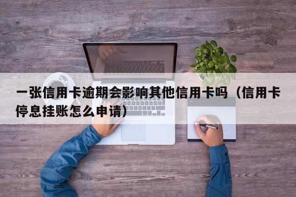 一张信用卡逾期会影响其他信用卡吗（信用卡停息挂账怎么申请）