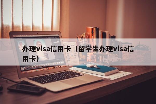 办理visa信用卡（留学生办理visa信用卡）