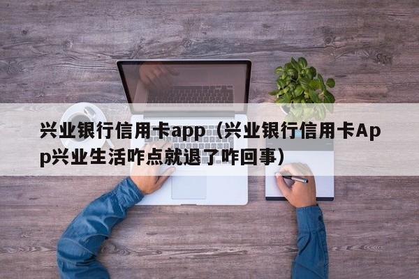 兴业银行信用卡app（兴业银行信用卡App兴业生活咋点就退了咋回事）