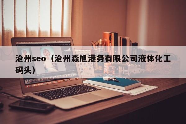 沧州seo（沧州森旭港务有限公司液体化工码头）