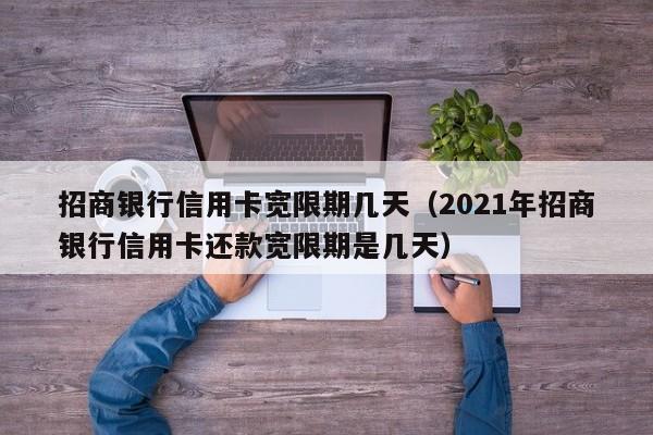 招商银行信用卡宽限期几天（2021年招商银行信用卡还款宽限期是几天）