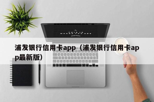 浦发银行信用卡app（浦发银行信用卡app最新版）