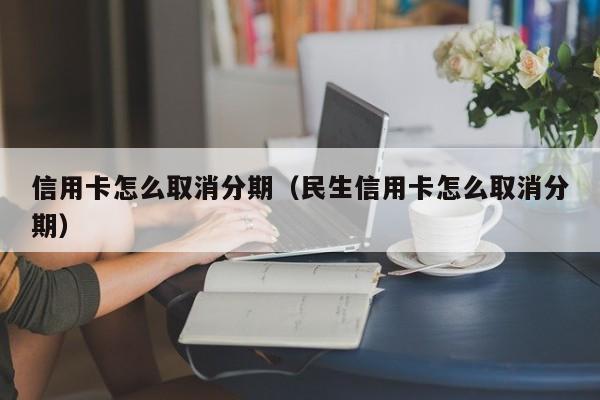 信用卡怎么取消分期（民生信用卡怎么取消分期）