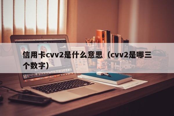 信用卡cvv2是什么意思（cvv2是哪三个数字）