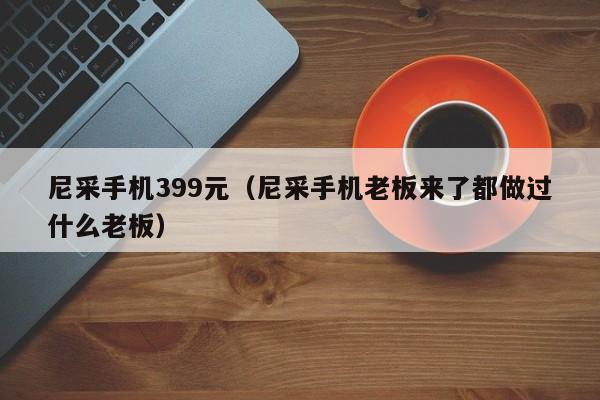 尼采手机399元（尼采手机老板来了都做过什么老板）