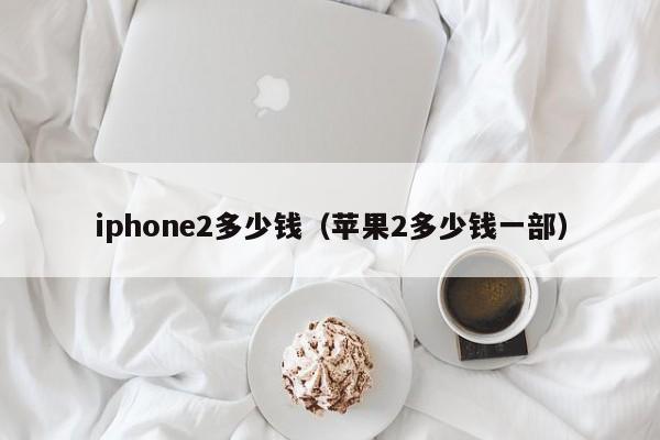 iphone2多少钱（苹果2多少钱一部）