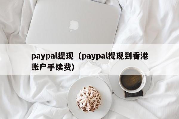 paypal提现（paypal提现到香港账户手续费）