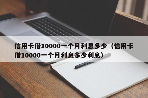 信用卡借10000一个月利息多少（信用卡借10000一个月利息多少利息）