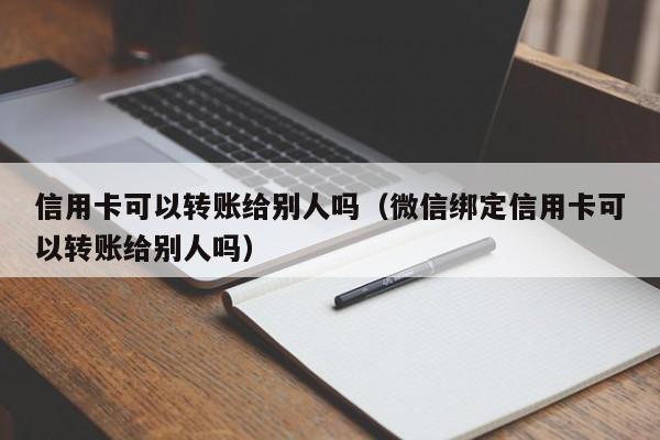 信用卡可以转账给别人吗（微信绑定信用卡可以转账给别人吗）