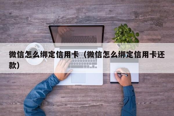 微信怎么绑定信用卡（微信怎么绑定信用卡还款）